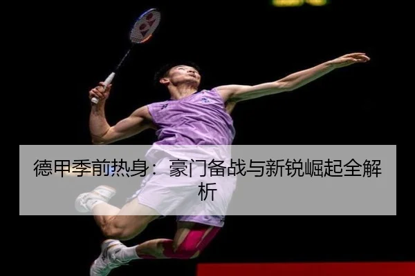 德甲季前热身：豪门备战与新锐崛起全解析